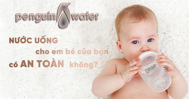 Nước uống an toàn cho em bé của bạn